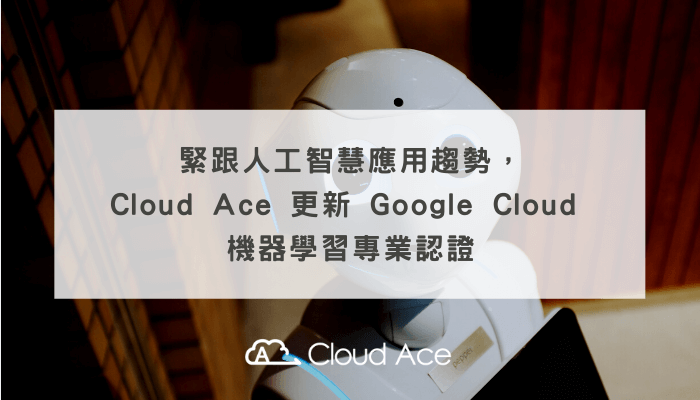 緊跟人工智慧應用趨勢， Cloud Ace 更新 Google Cloud 機器學習專業認證_文章首圖